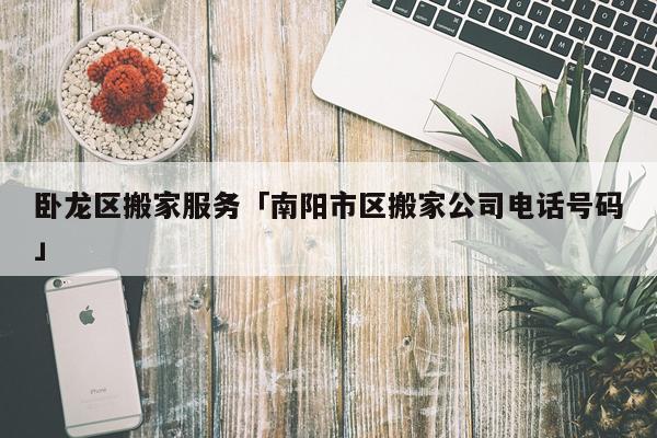 卧龙区搬家服务「南阳市区搬家公司电话号码」