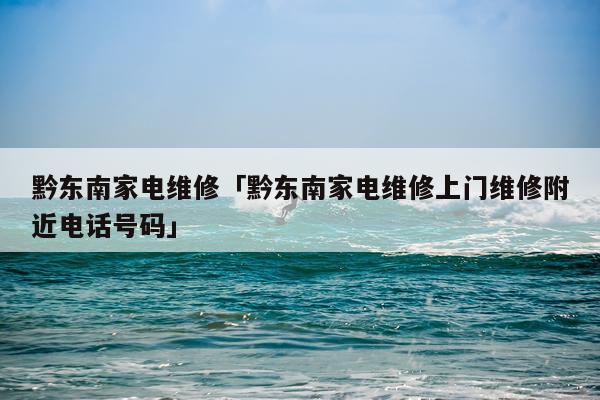 黔东南家电维修「黔东南家电维修上门维修附近电话号码」