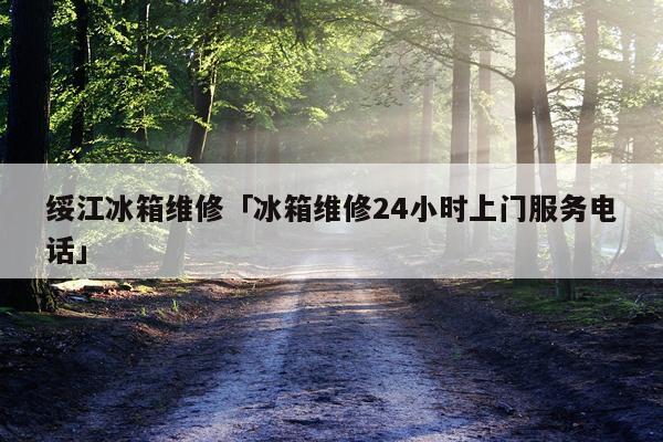 绥江冰箱维修「冰箱维修24小时上门服务电话」