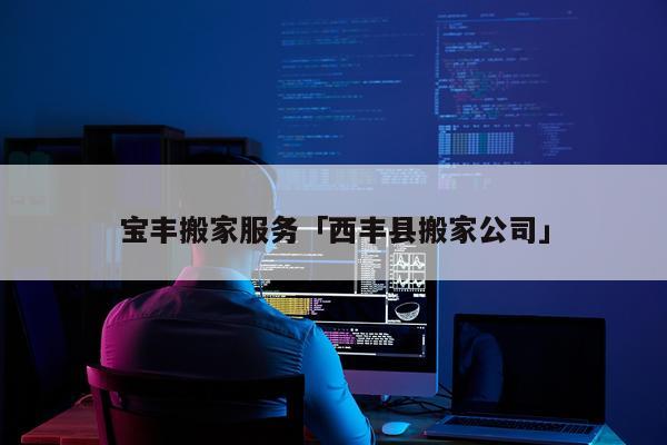 宝丰搬家服务「西丰县搬家公司」