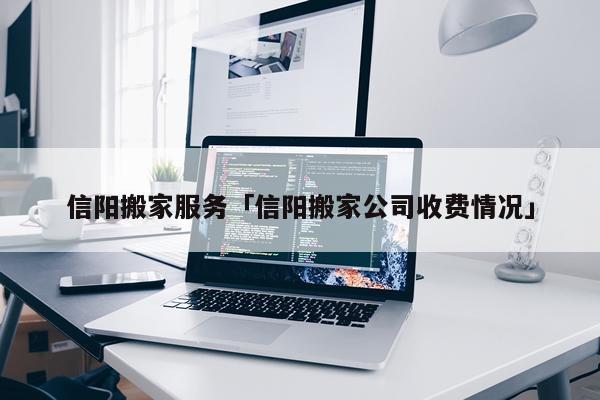 信阳搬家服务「信阳搬家公司收费情况」