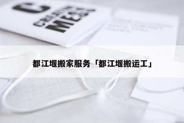 都江堰搬家服务「都江堰搬运工」