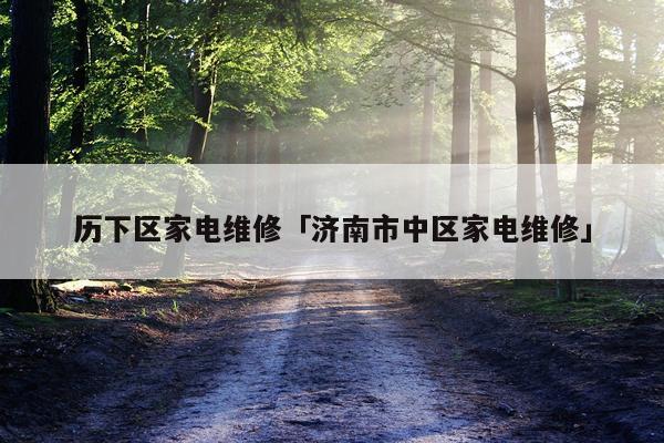 历下区家电维修「济南市中区家电维修」