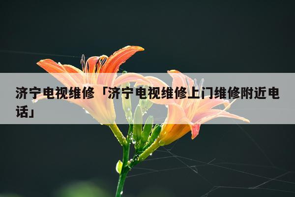 济宁电视维修「济宁电视维修上门维修附近电话」