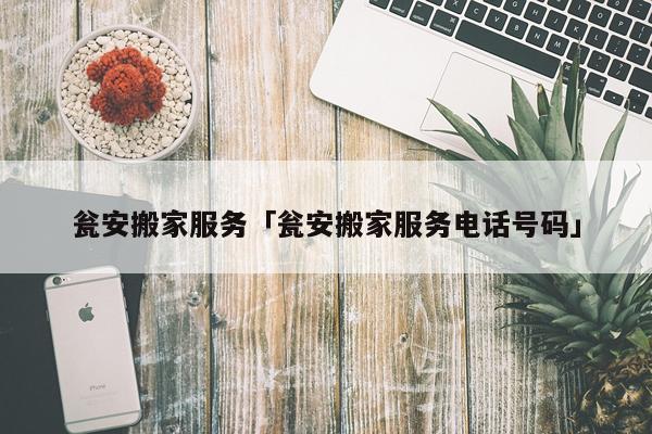 瓮安搬家服务「瓮安搬家服务电话号码」