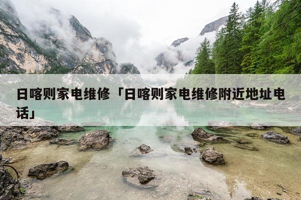 日喀则家电维修「日喀则家电维修附近地址电话」