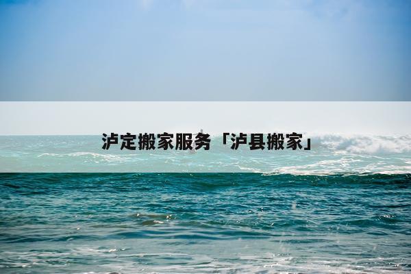 泸定搬家服务「泸县搬家」