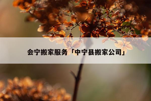 会宁搬家服务「中宁县搬家公司」