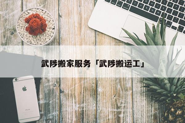 武陟搬家服务「武陟搬运工」
