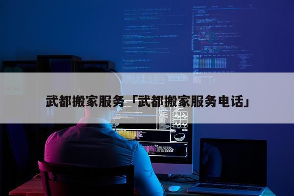 武都搬家服务「武都搬家服务电话」