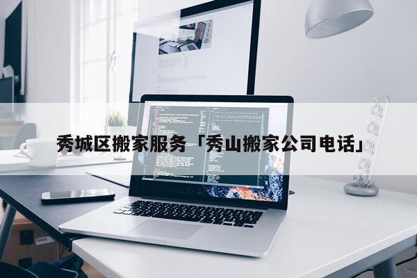 秀城区搬家服务「秀山搬家公司电话」