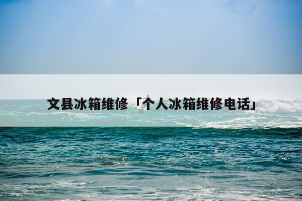 文县冰箱维修「个人冰箱维修电话」