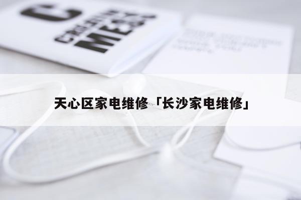 天心区家电维修「长沙家电维修」