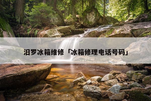 汨罗冰箱维修「冰箱修理电话号码」