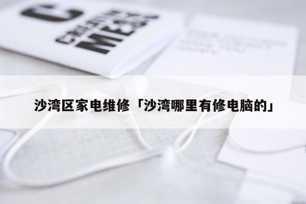 沙湾区家电维修「沙湾哪里有修电脑的」