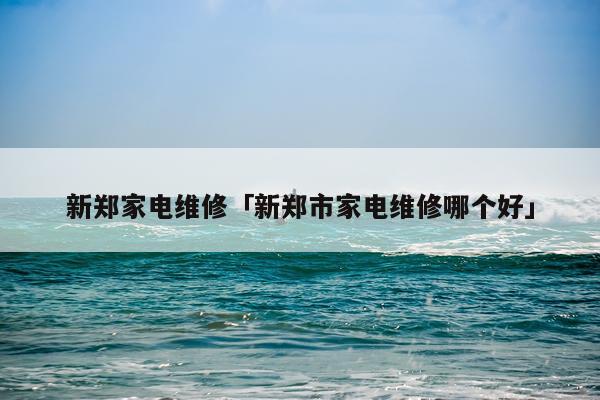 新郑家电维修「新郑市家电维修哪个好」