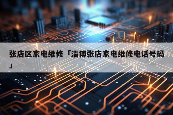 张店区家电维修「淄博张店家电维修电话号码」