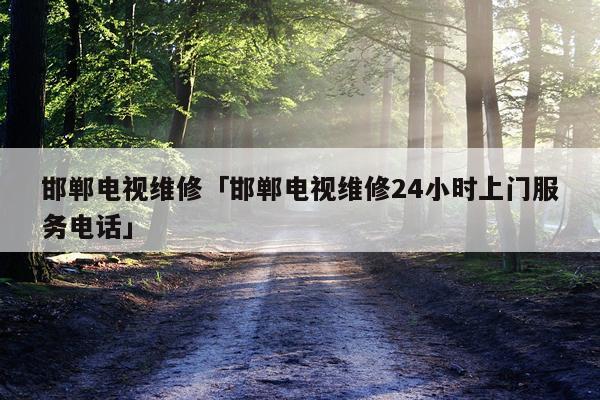 邯郸电视维修「邯郸电视维修24小时上门服务电话」