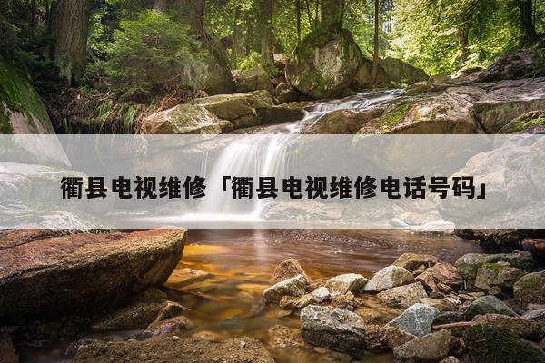 衢县电视维修「衢县电视维修电话号码」