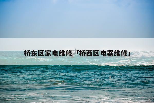 桥东区家电维修「桥西区电器维修」