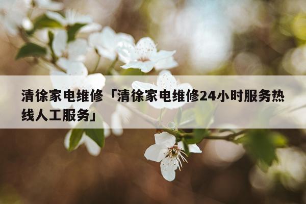 清徐家电维修「清徐家电维修24小时服务热线人工服务」
