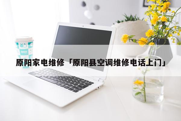 原阳家电维修「原阳县空调维修电话上门」
