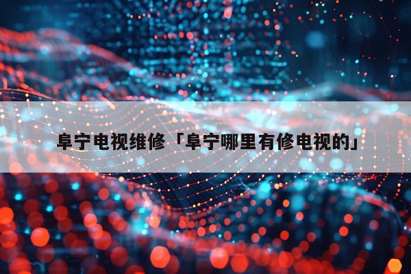 阜宁电视维修「阜宁哪里有修电视的」