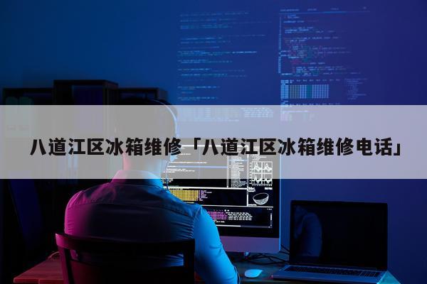 八道江区冰箱维修「八道江区冰箱维修电话」