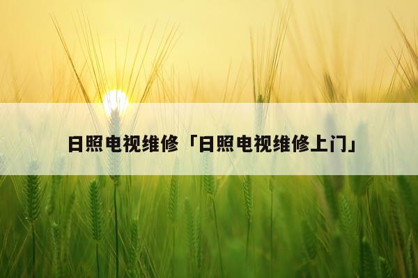 日照电视维修「日照电视维修上门」