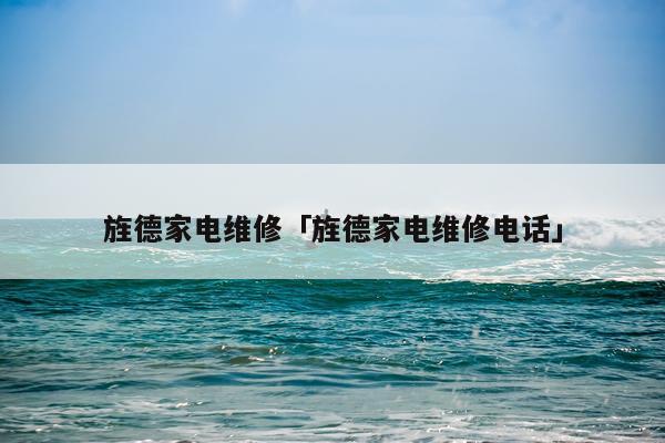 旌德家电维修「旌德家电维修电话」