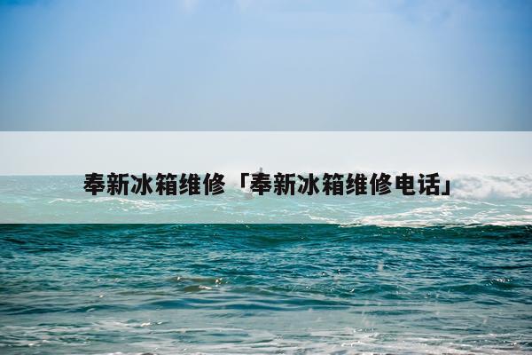 奉新冰箱维修「奉新冰箱维修电话」