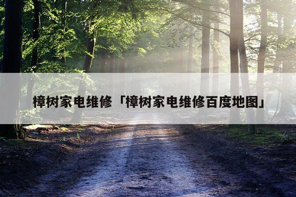 樟树家电维修「樟树家电维修百度地图」