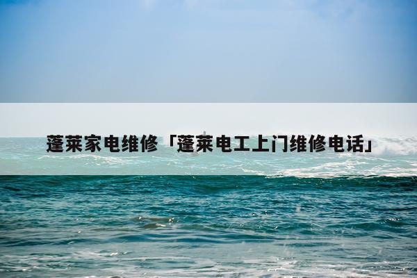 蓬莱家电维修「蓬莱电工上门维修电话」