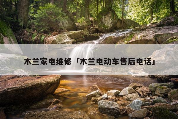 木兰家电维修「木兰电动车售后电话」