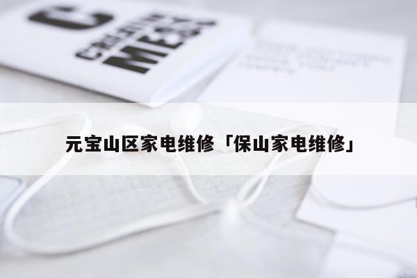 元宝山区家电维修「保山家电维修」