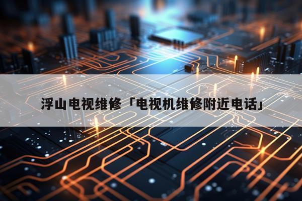 浮山电视维修「电视机维修附近电话」