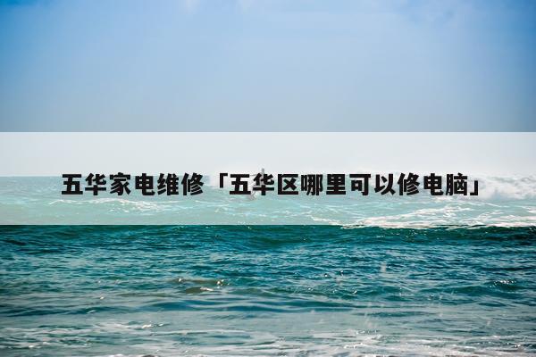 五华家电维修「五华区哪里可以修电脑」