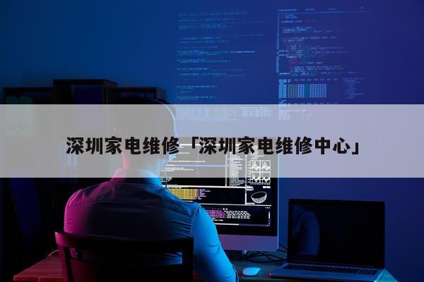 深圳家电维修「深圳家电维修中心」