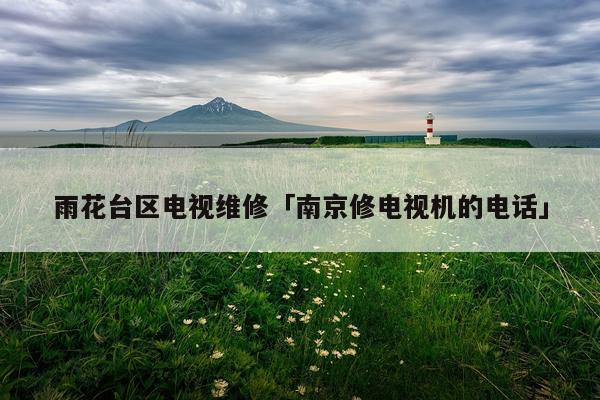 雨花台区电视维修「南京修电视机的电话」