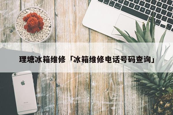 理塘冰箱维修「冰箱维修电话号码查询」
