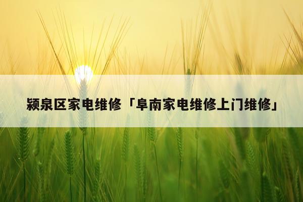 颍泉区家电维修「阜南家电维修上门维修」