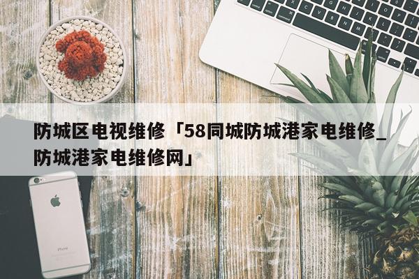 防城区电视维修「58同城防城港家电维修_防城港家电维修网」