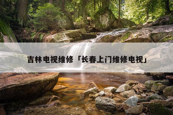 吉林电视维修「长春上门维修电视」