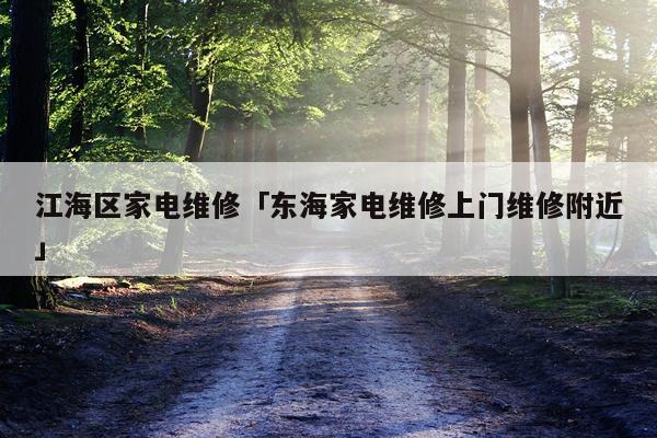 江海区家电维修「东海家电维修上门维修附近」