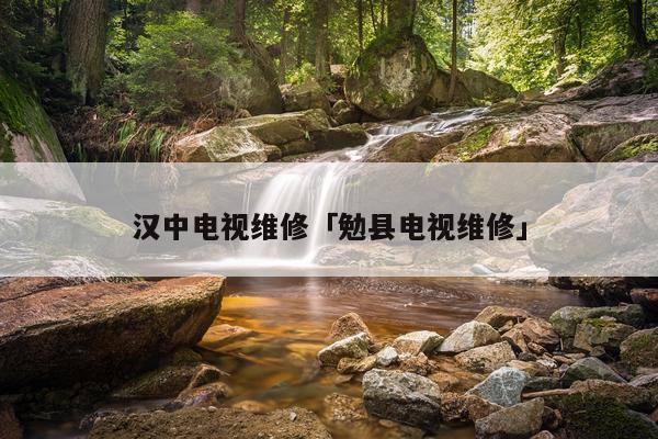 汉中电视维修「勉县电视维修」