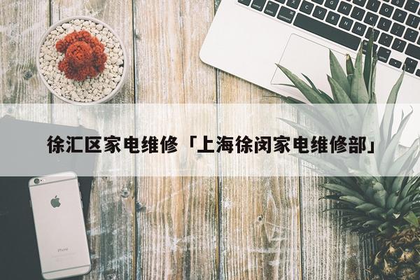 徐汇区家电维修「上海徐闵家电维修部」