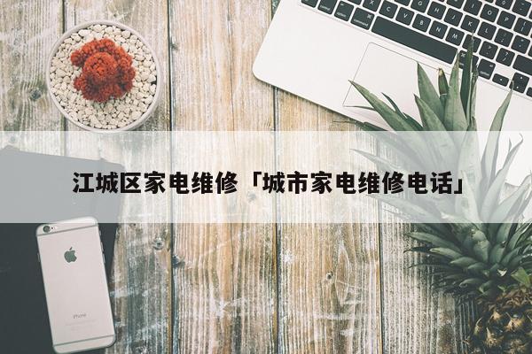 江城区家电维修「城市家电维修电话」