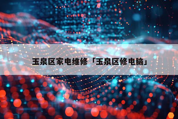 玉泉区家电维修「玉泉区修电脑」