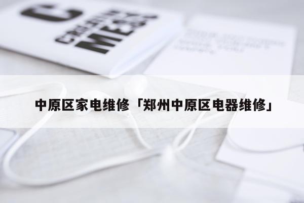中原区家电维修「郑州中原区电器维修」