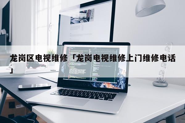 龙岗区电视维修「龙岗电视维修上门维修电话」